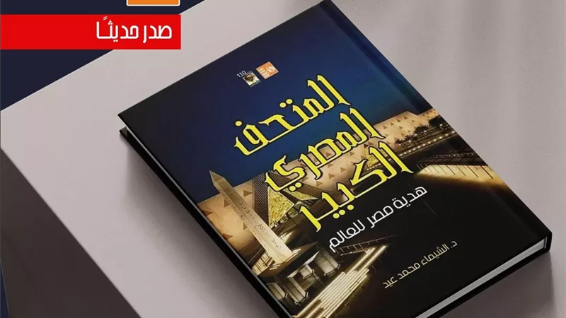 المتحف المصري الكبير هدية مصر للعالم.. كتاب جديد تصدره «قصور الثقافة»
