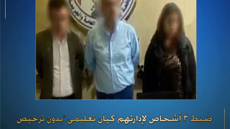 ضبط 3 أشخاص لإدارتهم كيان تعليمى بدون ترخيص في القاهرة 