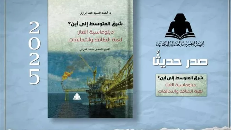 شرق المتوسط إلى أين؟.. أحدث إصدارات هيئة الكتاب يطرح لعبة الغاز والتحالفات