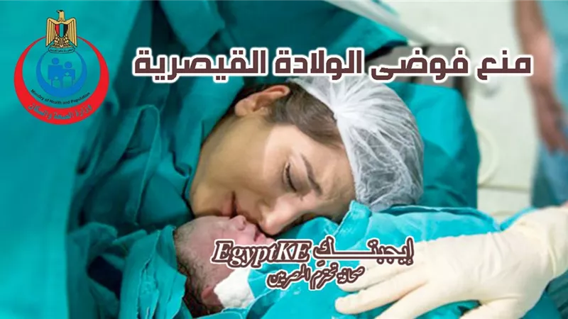 الولادة القيصرية بين الضرورة الطبية والرفاهية.. كيف تصدت وزارة الصحة لها؟