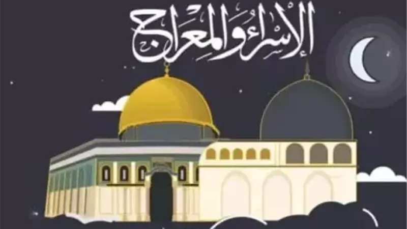 موعد ليلة الإسراء والمعراج 2026 وأفضل الأعمال الصالحة والأدعية بها