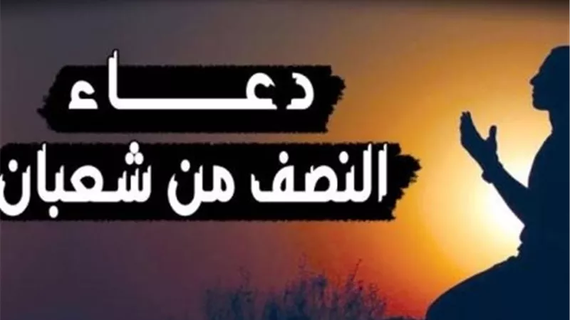 أدعية ليله النصف من شعبان 2026.. أفضل الأدعية والأعمال  المستحبة