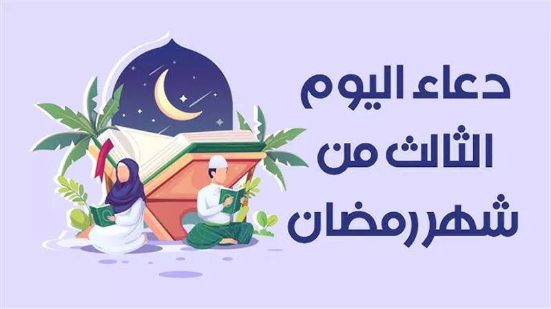 دعاء اليوم الثالث من رمضان 2026 مكتوب كامل..أفضل الأدعية المستجابة