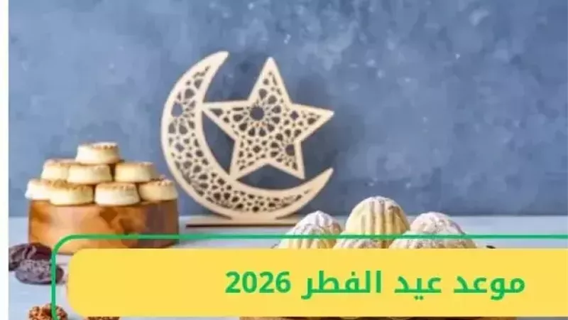 موعد عيد الفطر 2026 والإجازة الرسمية 3 أيام .. استعد للاحتفال