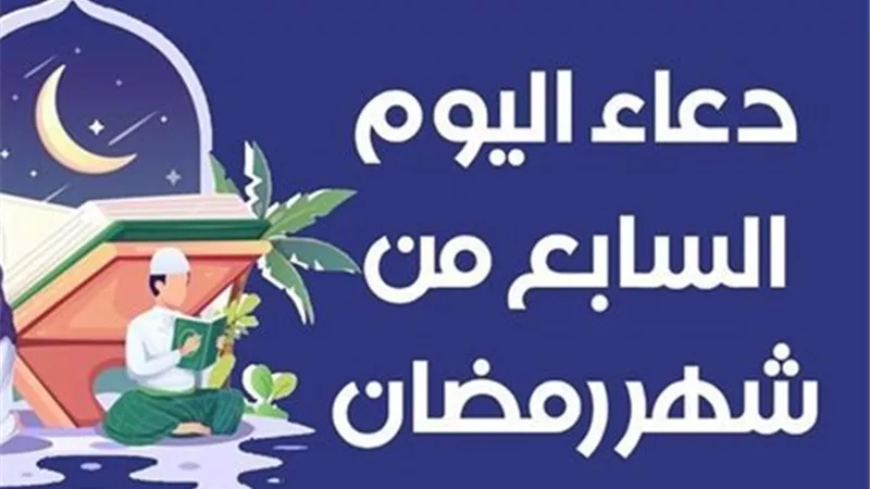 دعاء اليوم السابع من رمضان 2026.. أدعية مستجابة قبل أذان المغرب والإفطار 