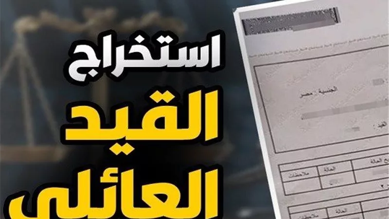 خطوات استخراج القيد العائلي أونلاين 2026 .. الأوراق المطلوبة والشروط
