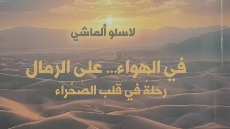 «في الهواء.. على الرمال».. كتاب يوثق رحلات استكشاف الصحراء الغربية