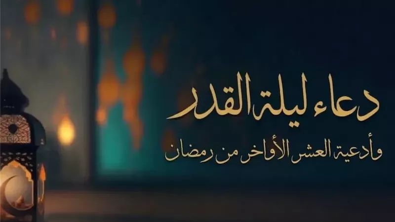 دعاء ليلة القدر والعشر الأواخر من رمضان.. الأدعية المستحبة في شهر رمضان