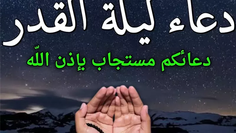 أدعية ليلة القدر المستجابة.. أفضل 50 دعاء مكتوب في العشر الأواخر من رمضان