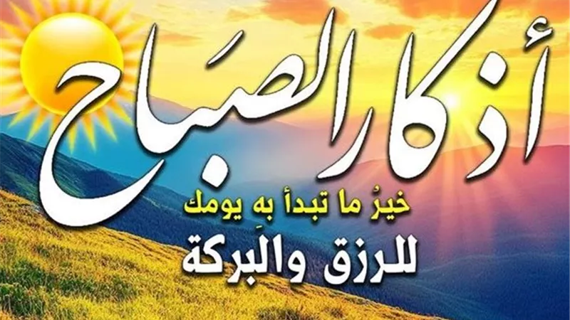 أذكار الصباح كاملة مكتوبة.. أفضل الأدعية من السنة لبدء يومك بالبركة 