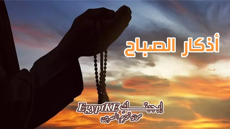 الحصن الحصين.. PDF أذكار الصباح من القرآن والسنة مكتوبة خط كبير.. والوقت المثالي لترديدها