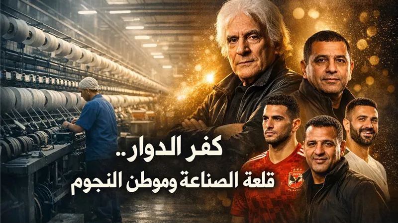 «كفر الدوار» قلعة الصناعة وموطن النجوم في البحيرة     