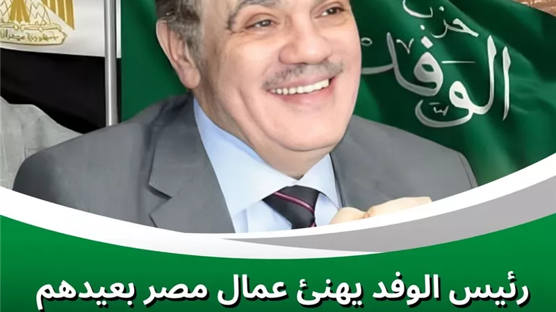 رئيس الوفد يهنئ عمال مصر بعيدهم.. ويؤكد: العمال خط الدفاع عن استقرار الوطن وازدهاره