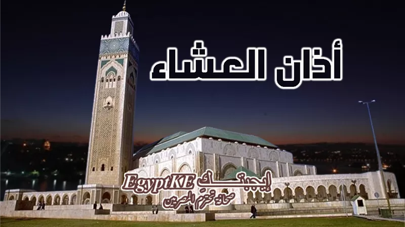 مواقيت الصلاة|أذان العشاء اليوم السبت بمصر وفقا لهيئة المساحة وكتب الفقه 
