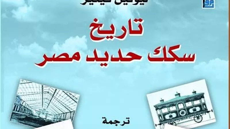 القومي للترجمة يصدر الطبعة العربية من كتاب «تاريخ سكك حديد مصر»