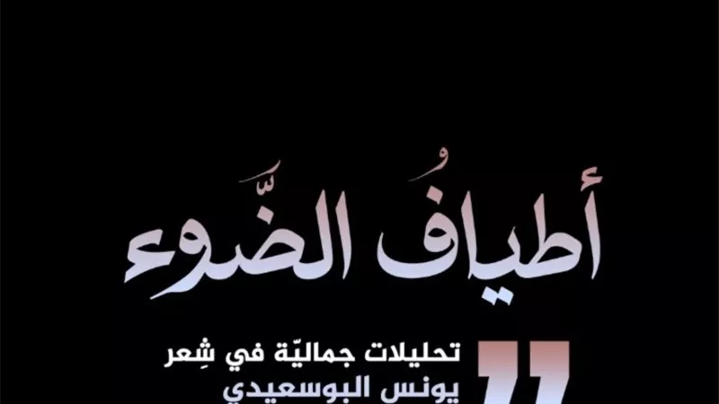 «أطياف الضوء» مقاربة جمالية في شعر يونس البوسعيدي لـ فاطمة حيدر