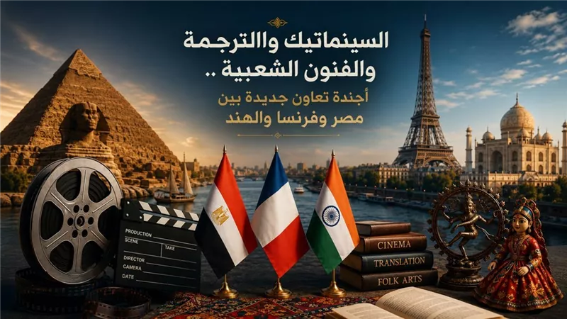 السينماتيك والترجمة والفنون .. أجندة تعاون جديدة بين مصر وفرنسا والهند