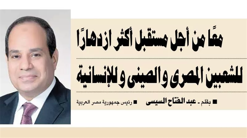 القاهرة وبكين.. شراكة استراتيجية متجددة معًا من أجل مستقبل أكثر ازدهارًا