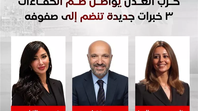 حزب العدل يواصل ضم الكفاءات .. ٣ خبرات جديدة تنضم إلى صفوفه