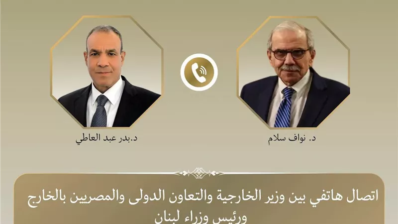 بدر عبد العاطي ونواف سلام يبحثان هاتفيا تطورات لبنان والمنطقة
