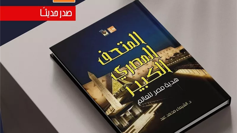 وزارة الثقافة تصدر كتابا جديدا عن المتحف المصري الكبير.. هدية مصر للعالم